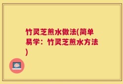 竹灵芝煎水做法(简单易学：竹灵芝煎水方法)