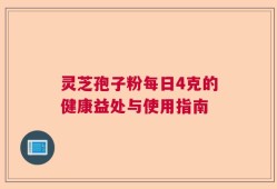 灵芝孢子粉每日4克的健康益处与使用指南