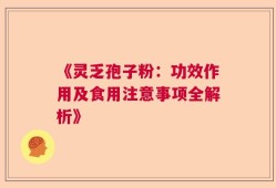 《灵乏孢子粉：功效作用及食用注意事项全解析》