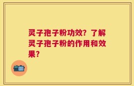 灵子孢子粉功效？了解灵子孢子粉的作用和效果？