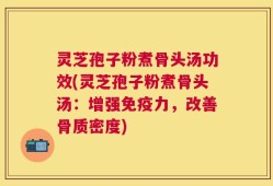 灵芝孢子粉煮骨头汤功效(灵芝孢子粉煮骨头汤：增强免疫力，改善骨质密度)
