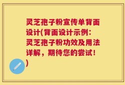 灵芝孢子粉宣传单背面设计(背面设计示例：灵芝孢子粉功效及用法详解，期待您的尝试！)