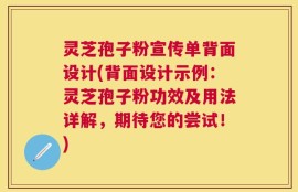 灵芝孢子粉宣传单背面设计(背面设计示例：灵芝孢子粉功效及用法详解，期待您的尝试！)
