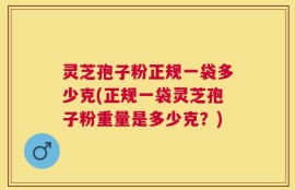 灵芝孢子粉正规一袋多少克(正规一袋灵芝孢子粉重量是多少克？)
