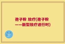 孢子粉 放疗(孢子粉——新型放疗进行时)