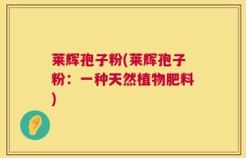 莱辉孢子粉(莱辉孢子粉：一种天然植物肥料)
