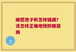 破壁孢子粉怎样储藏？该怎样正确地预防糖尿病