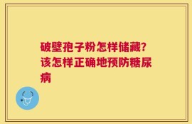 破壁孢子粉怎样储藏？该怎样正确地预防糖尿病