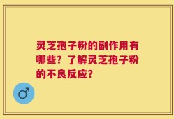 灵芝孢子粉的副作用有哪些？了解灵芝孢子粉的不良反应？