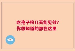 吃孢子粉几天能见效？你想知道的都在这里