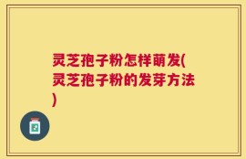灵芝孢子粉怎样萌发(灵芝孢子粉的发芽方法)