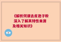 《解析何谓去皮孢子粉 深入了解其特性来源及相关知识》