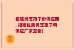 福建灵芝孢子粉供应商_福建优质灵芝孢子粉供应厂家直销)