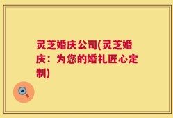 灵芝婚庆公司(灵芝婚庆：为您的婚礼匠心定制)