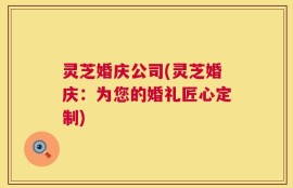灵芝婚庆公司(灵芝婚庆：为您的婚礼匠心定制)