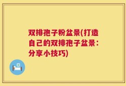 双排孢子粉盆景(打造自己的双排孢子盆景：分享小技巧)