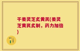 干姜灵芝炙黄芪(姜灵芝黄芪炙制，药力加倍)