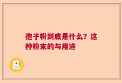 孢子粉到底是什么？这种粉末的与用途