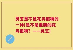 灵芝是不是花卉植物的一种(是不是重要的花卉植物？——灵芝)