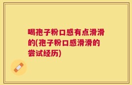 喝孢子粉口感有点滑滑的(孢子粉口感滑滑的尝试经历)