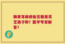 肠胃荨麻疹能否服用灵芝孢子粉？医学专家解答？