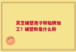 灵芝破壁孢子粉贴牌加工？破壁粉是什么粉
