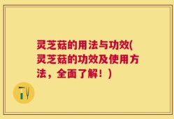灵芝菇的用法与功效(灵芝菇的功效及使用方法，全面了解！)