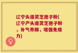 辽宁头道灵芝孢子粉(辽宁产头道灵芝孢子粉，补气养颜，增强免疫力)