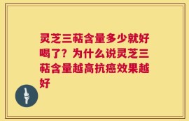 灵芝三萜含量多少就好喝了？为什么说灵芝三萜含量越高抗癌效果越好