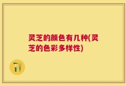 灵芝的颜色有几种(灵芝的色彩多样性)