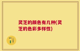 灵芝的颜色有几种(灵芝的色彩多样性)