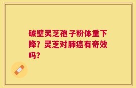 破壁灵芝孢子粉体重下降？灵芝对肺癌有奇效吗？