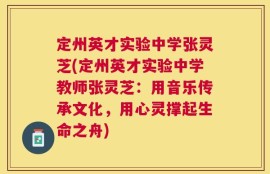 定州英才实验中学张灵芝(定州英才实验中学教师张灵芝：用音乐传承文化，用心灵撑起生命之舟)