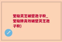 莹璇灵芝破壁孢子粉_莹璇牌高效破壁灵芝孢子粉)