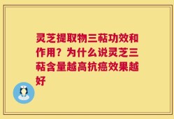 灵芝提取物三萜功效和作用？为什么说灵芝三萜含量越高抗癌效果越好