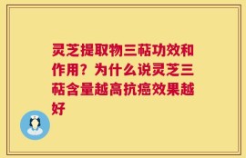 灵芝提取物三萜功效和作用？为什么说灵芝三萜含量越高抗癌效果越好