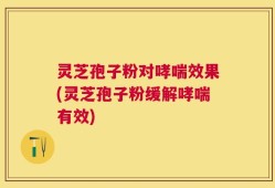 灵芝孢子粉对哮喘效果(灵芝孢子粉缓解哮喘有效)