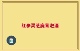 红参灵芝鹿茸泡酒