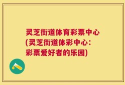 灵芝街道体育彩票中心(灵芝街道体彩中心：彩票爱好者的乐园)