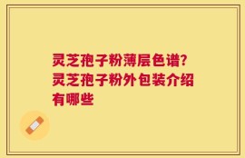灵芝孢子粉薄层色谱？灵芝孢子粉外包装介绍有哪些