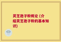 灵芝孢子粉概论 (介绍灵芝孢子粉的基本知识)