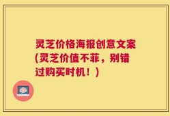 灵芝价格海报创意文案(灵芝价值不菲，别错过购买时机！)