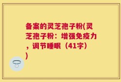备案的灵芝孢子粉(灵芝孢子粉：增强免疫力，调节睡眠（41字）)