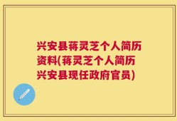 兴安县蒋灵芝个人简历资料(蒋灵芝个人简历兴安县现任政府官员)
