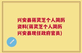 兴安县蒋灵芝个人简历资料(蒋灵芝个人简历兴安县现任政府官员)