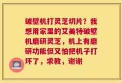 破壁机打灵芝切片？我想用家里的艾美特破壁机磨研灵芝，机上有磨研功能但又怕把机子打坏了，求教，谢谢
