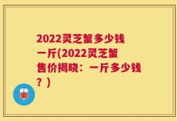 2022灵芝蟹多少钱一斤(2022灵芝蟹售价揭晓：一斤多少钱？)