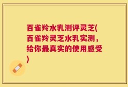 百雀羚水乳测评灵芝(百雀羚灵芝水乳实测，给你最真实的使用感受)