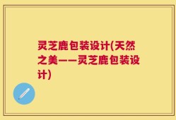 灵芝鹿包装设计(天然之美——灵芝鹿包装设计)