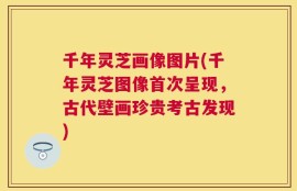 千年灵芝画像图片(千年灵芝图像首次呈现，古代壁画珍贵考古发现)